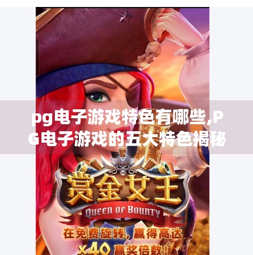 <strong>PG电子游戏</strong>特色有哪些,<strong>PG电子游戏</strong>的五大特色揭秘,为什么它成为全球玩家的新宠?