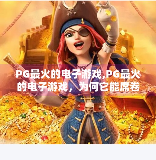 PG最火的电子游戏,PG最火的电子游戏,为何它能席卷全球玩家的心?
