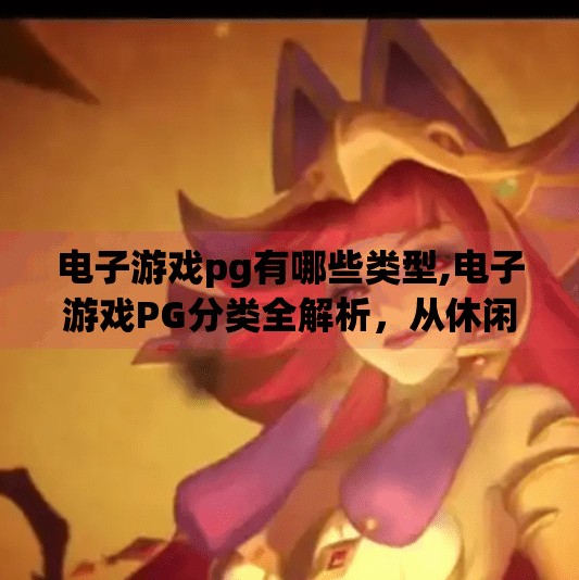 电子游戏pg有哪些类型,电子游戏PG分类全解析,从休闲到硬核,带你玩转游戏世界!