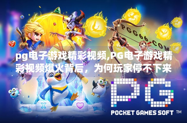<strong>PG电子游戏</strong>精彩视频,<strong>PG电子游戏</strong>精彩视频爆火背后,为何玩家停不下来?