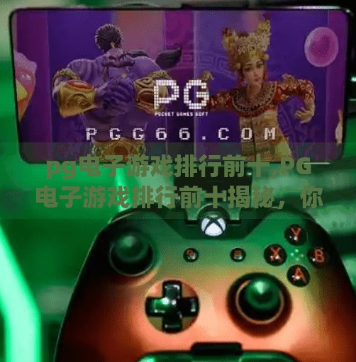 <strong>PG电子游戏</strong>排行前十,<strong>PG电子游戏</strong>排行前十揭秘,你玩过的有几款?这些游戏为何能霸榜?