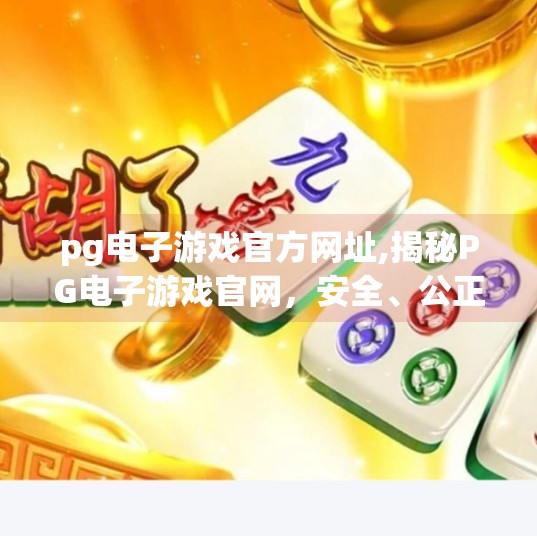 <strong>PG电子</strong>游戏官方网址,揭秘<strong>PG电子</strong>游戏官网,安全、公正与娱乐的完美结合