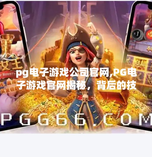 <strong>PG电子</strong>游戏公司官网,<strong>PG电子</strong>游戏官网揭秘,背后的技术神话与玩家争议全解析