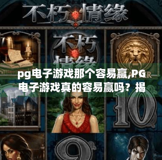 <strong>PG电子游戏</strong>那个容易赢,<strong>PG电子游戏</strong>真的容易赢吗?揭秘背后的心理陷阱与真实概率