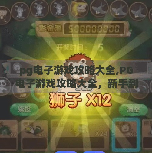 <strong>PG电子</strong>游戏攻略大全,<strong>PG电子</strong>游戏攻略大全,新手到高手的进阶之路,轻松玩转热门游戏!
