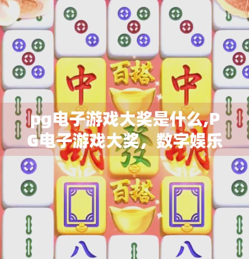 <strong>PG电子游戏</strong>大奖是什么,<strong>PG电子游戏</strong>大奖,数字娱乐新风向标,为何它正悄然改变玩家与开发者的游戏生态?