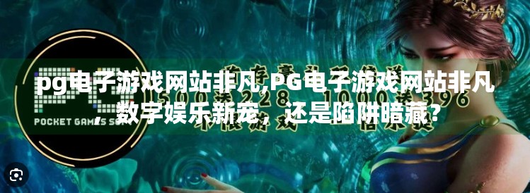 pg电子游戏网站非凡,PG电子游戏网站非凡，数字娱乐新宠，还是陷阱暗藏？