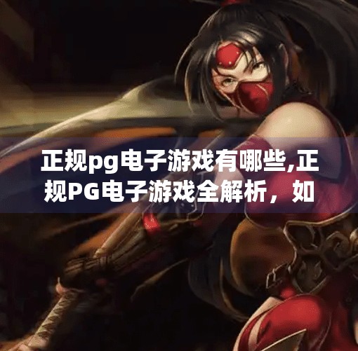 正规<strong>PG电子</strong>游戏有哪些,正规<strong>PG电子</strong>游戏全解析,如何辨别真伪,安全畅玩不踩雷!