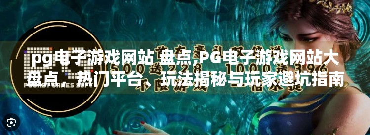 <strong>PG电子游戏</strong>网站 盘点,<strong>PG电子游戏</strong>网站大盘点,热门平台、玩法揭秘与玩家避坑指南!