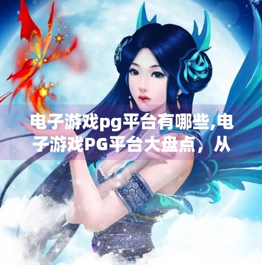 电子游戏pg平台有哪些,电子游戏PG平台大盘点，从新手小白到硬核玩家的必看指南！