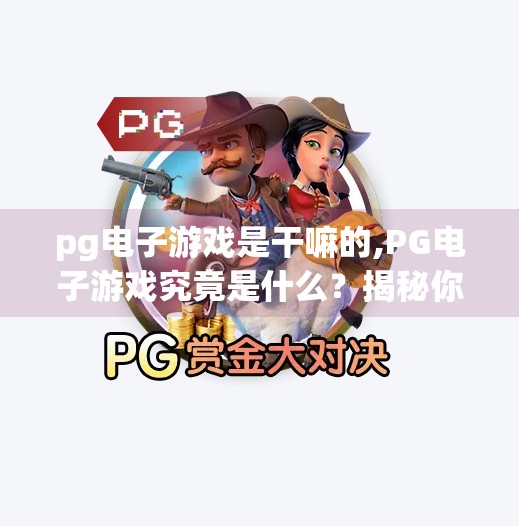 pg电子游戏是干嘛的,PG电子游戏究竟是什么?揭秘你不知道的在线娱乐新宠!