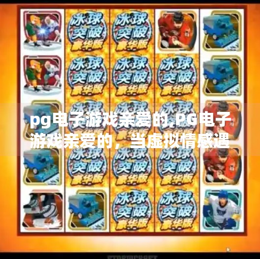 pg电子游戏亲爱的,PG电子游戏亲爱的，当虚拟情感遇上现实焦虑，我们到底在玩什么？