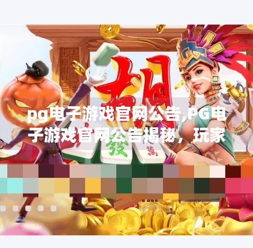 pg电子游戏官网公告,PG电子游戏官网公告揭秘，玩家权益与平台透明度如何重塑行业信任？