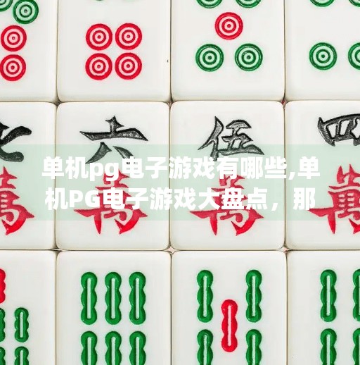 单机<strong>PG电子游戏</strong>有哪些,单机<strong>PG电子游戏</strong>大盘点,那些让你沉浸其中的独立精品!