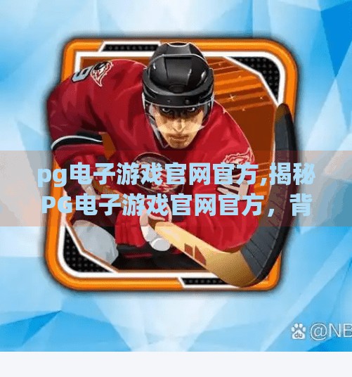 <strong>PG电子游戏</strong>官网官方,揭秘<strong>PG电子游戏</strong>官网官方,背后的技术与合规之路