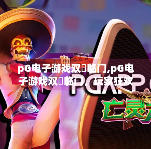 <strong>PG电子</strong>游戏双囍临门,<strong>PG电子</strong>游戏双囍临门,玩家狂欢与行业新机遇的双重盛宴