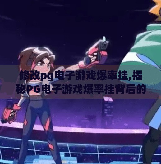 修改<strong>PG电子</strong>游戏爆率挂,揭秘<strong>PG电子</strong>游戏爆率挂背后的真相,是运气还是代码操控?