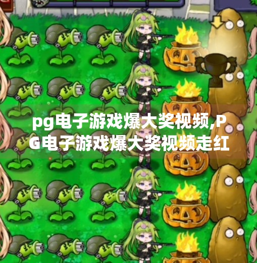 <strong>PG电子</strong>游戏爆大奖视频,<strong>PG电子</strong>游戏爆大奖视频走红全网,背后藏着怎样的上头密码?