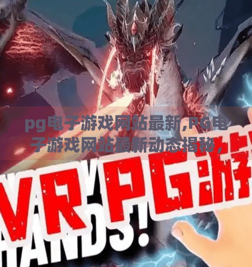 <strong>PG电子</strong>游戏网站最新,<strong>PG电子</strong>游戏网站最新动态揭秘,玩家必看的平台升级与玩法革新!