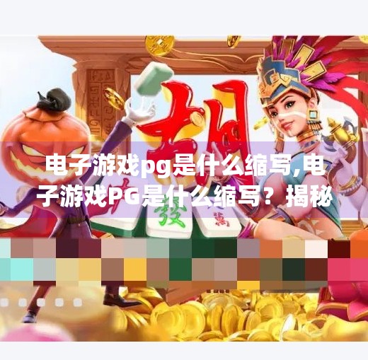 电子游戏pg是什么缩写,电子游戏PG是什么缩写?揭秘游戏分级背后的秘密!