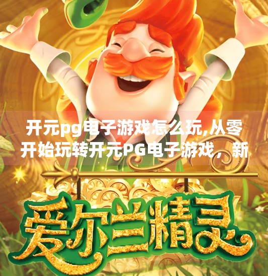 开元<strong>PG电子</strong>游戏怎么玩,从零开始玩转开元<strong>PG电子</strong>游戏,新手入门全攻略,轻松上手不踩坑!