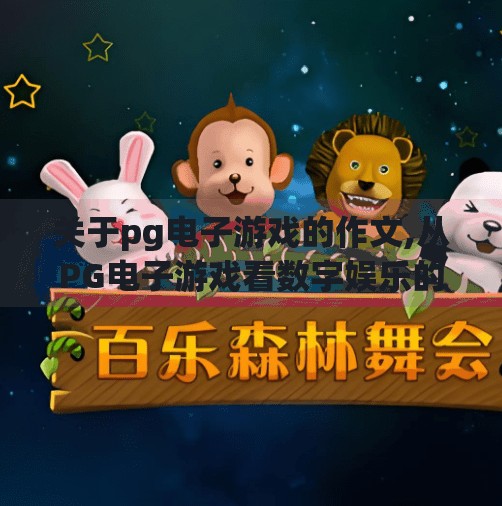 关于<strong>PG</strong>电子游戏的作文,从<strong>PG</strong>电子游戏看数字娱乐的边界与责任—一个自媒体作者的观察