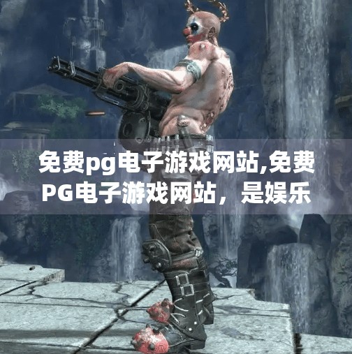 免费pg电子游戏网站,免费PG电子游戏网站，是娱乐天堂还是陷阱深渊？