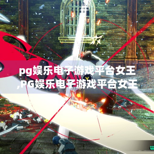 pg娱乐电子游戏平台女王,PG娱乐电子游戏平台女王，数字时代的虚拟统治者如何重塑玩家心智？