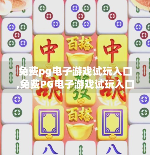 免费pg电子游戏试玩入口,免费PG电子游戏试玩入口揭秘，如何安全体验顶级娱乐，避开陷阱不踩雷！