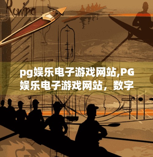 pg娱乐电子游戏网站,PG娱乐电子游戏网站，数字娱乐新风口，是机遇还是陷阱？