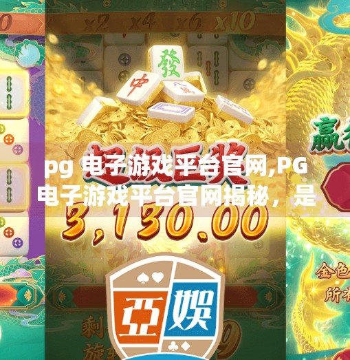 pg 电子游戏平台官网,PG电子游戏平台官网揭秘，是娱乐天堂还是陷阱？一文带你看清真相！
