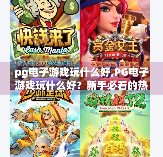 pg电子游戏玩什么好,PG电子游戏玩什么好？新手必看的热门玩法与避坑指南！