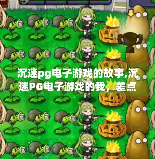 沉迷pg电子游戏的故事,沉迷PG电子游戏的我，差点失去了人生的方向