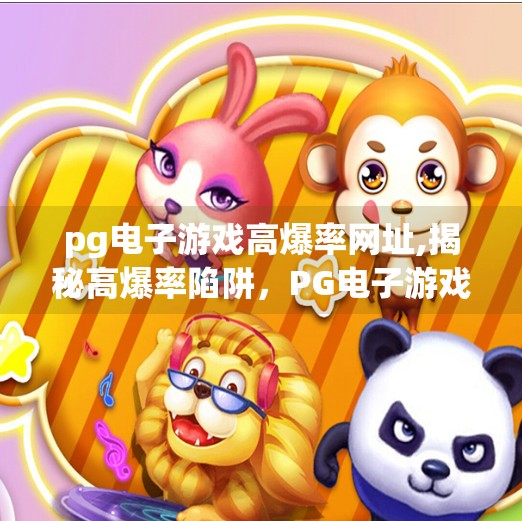 <strong>PG电子</strong>游戏高爆率网址,揭秘高爆率陷阱，<strong>PG电子</strong>游戏网址背后的真相，别再被套路了！