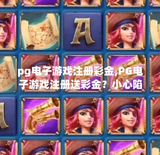 pg电子游戏注册彩金,PG电子游戏注册送彩金？小心陷阱！新手必看避坑指南！