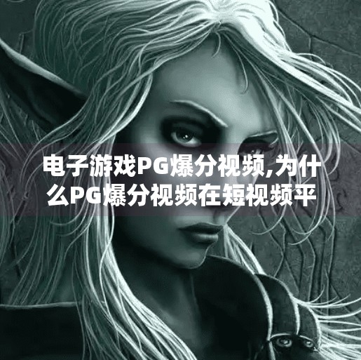 电子游戏PG爆分视频,为什么PG爆分视频在短视频平台疯狂走红？揭秘电子游戏圈的新流量密码！