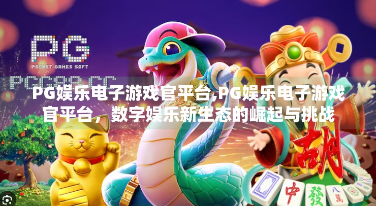 PG娱乐电子游戏官平台,PG娱乐电子游戏官平台，数字娱乐新生态的崛起与挑战