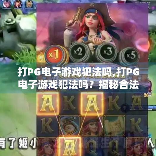 打<strong>PG电子</strong>游戏犯法吗,打<strong>PG电子</strong>游戏犯法吗？揭秘合法与风险边界，别让娱乐变雷区！