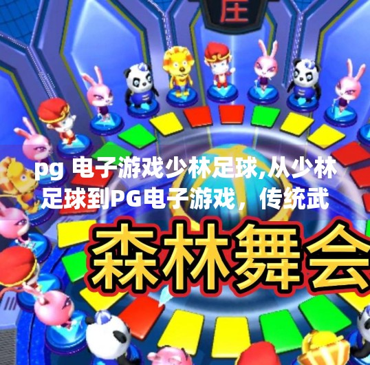 pg 电子游戏少林足球,从少林足球到PG电子游戏，传统武术与数字娱乐的奇妙融合