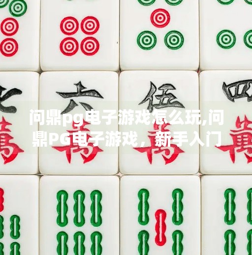 问鼎pg电子游戏怎么玩,问鼎PG电子游戏，新手入门指南与进阶技巧全解析！
