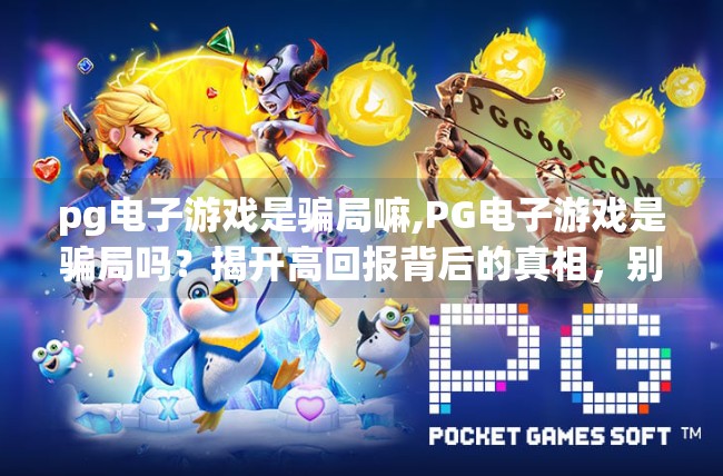 pg电子游戏是骗局嘛,PG电子游戏是骗局吗？揭开高回报背后的真相，别让贪念毁了你的钱包！