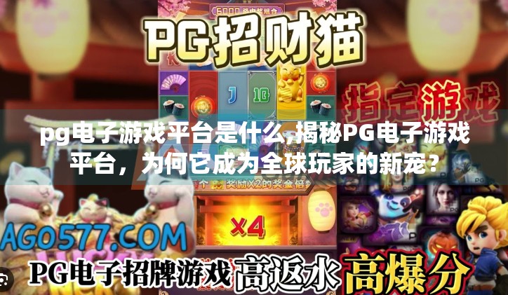 <strong>PG电子游戏</strong>平台是什么,揭秘<strong>PG电子游戏</strong>平台，为何它成为全球玩家的新宠？
