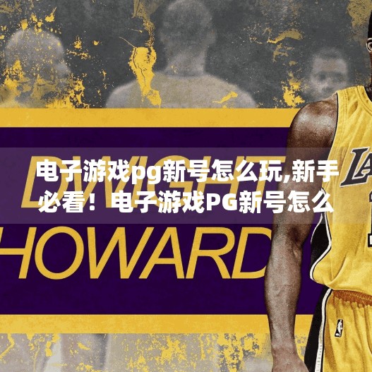电子游戏pg新号怎么玩,新手必看！电子游戏PG新号怎么玩？从零开始轻松上手攻略来了！