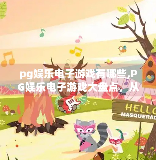 pg娱乐电子游戏有哪些,PG娱乐电子游戏大盘点，从经典到爆款，你不可错过的沉浸式体验！