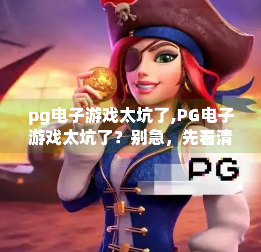 pg电子游戏太坑了,PG电子游戏太坑了？别急，先看清这几点再下结论！