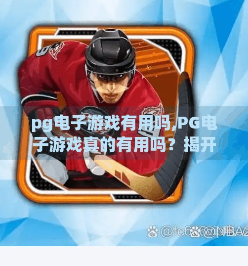 pg电子游戏有用吗,PG电子游戏真的有用吗？揭开娱乐背后的隐藏价值与风险
