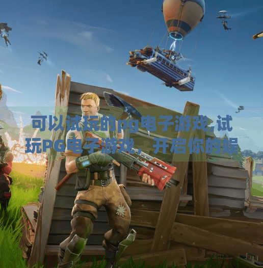 可以试玩的pg电子游戏,试玩PG电子游戏，开启你的娱乐新体验！