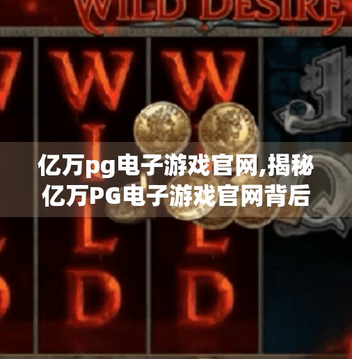 亿万pg电子游戏官网,揭秘亿万PG电子游戏官网背后的真相，是娱乐天堂，还是陷阱深渊？