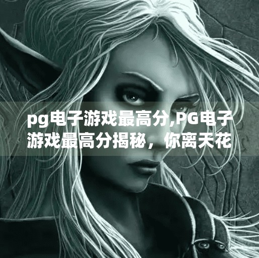 pg电子游戏最高分,PG电子游戏最高分揭秘，你离天花板玩家只差这一步！