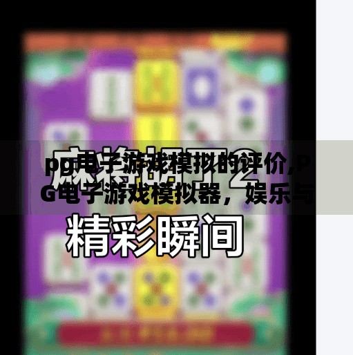 pg电子游戏模拟的评价,PG电子游戏模拟器，娱乐与争议并存的虚拟世界